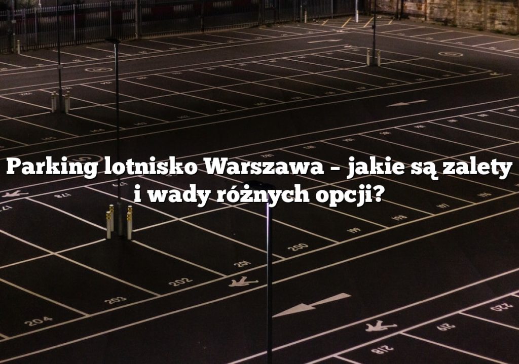 Parking lotnisko Warszawa – jakie są zalety i wady różnych opcji?