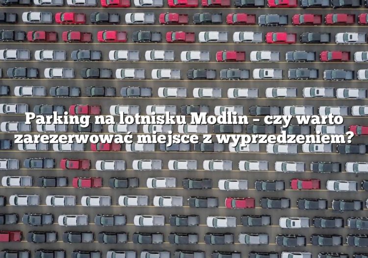 Parking na lotnisku Modlin – czy warto zarezerwować miejsce z wyprzedzeniem?