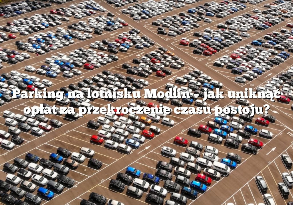 Parking na lotnisku Modlin – jak uniknąć opłat za przekroczenie czasu postoju?
