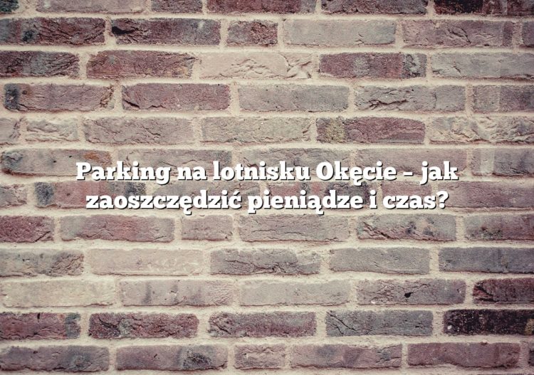 Parking na lotnisku Okęcie – jak zaoszczędzić pieniądze i czas?