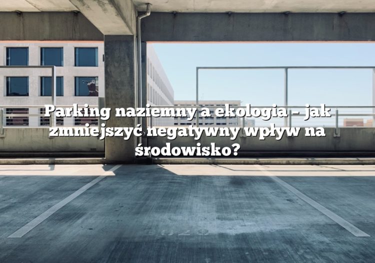 Parking naziemny a ekologia – jak zmniejszyć negatywny wpływ na środowisko?