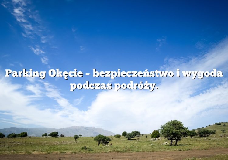 Parking Okęcie – bezpieczeństwo i wygoda podczas podróży.