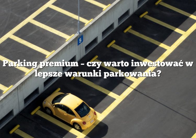 Parking premium – czy warto inwestować w lepsze warunki parkowania?