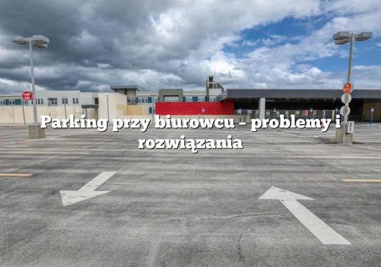 Parking przy biurowcu – problemy i rozwiązania