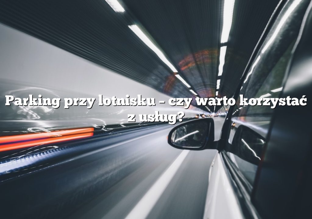 Parking przy lotnisku – czy warto korzystać z usług?