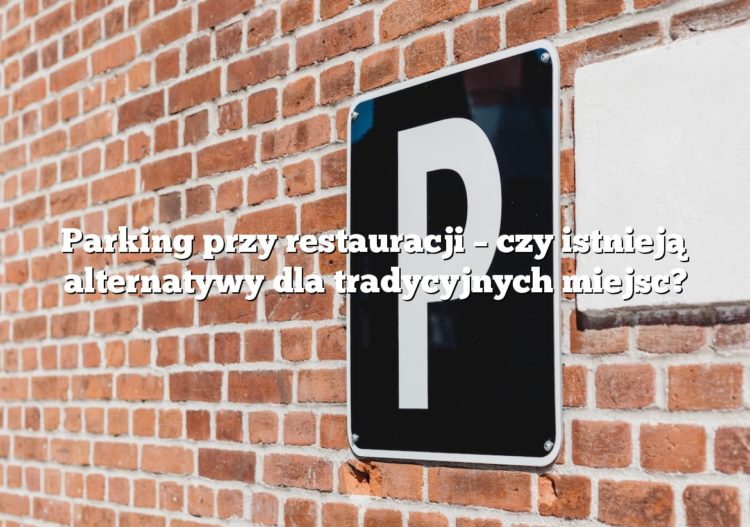Parking przy restauracji – czy istnieją alternatywy dla tradycyjnych miejsc?