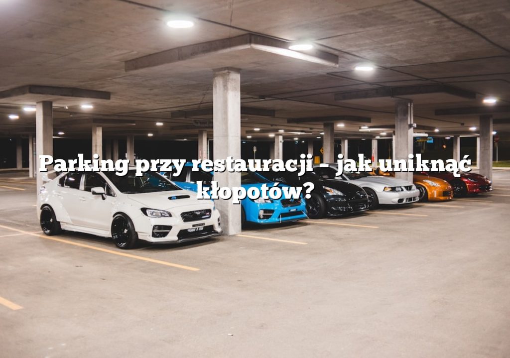 Parking przy restauracji – jak uniknąć kłopotów?
