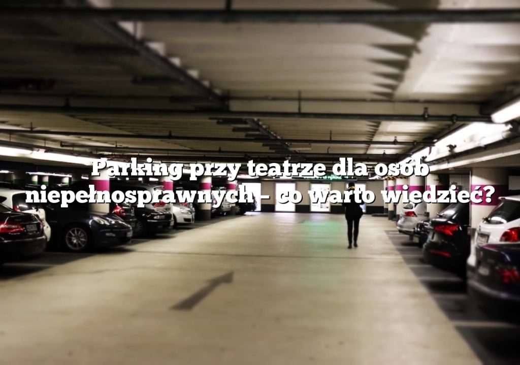 Parking przy teatrze dla osób niepełnosprawnych – co warto wiedzieć?