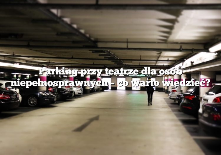 Parking przy teatrze dla osób niepełnosprawnych – co warto wiedzieć?