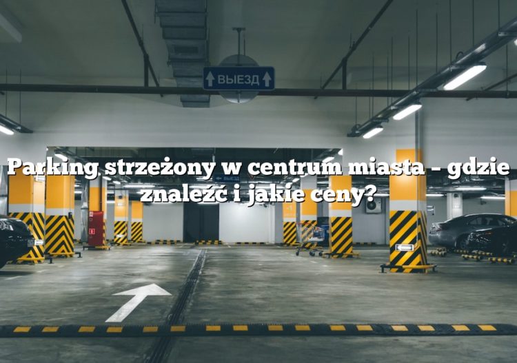 Parking strzeżony w centrum miasta – gdzie znaleźć i jakie ceny?