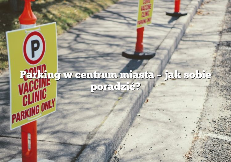 Parking w centrum miasta – jak sobie poradzić?