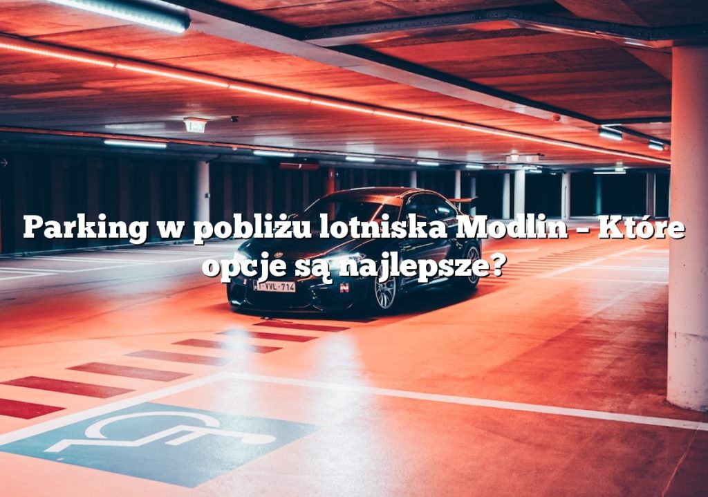 Parking w pobliżu lotniska Modlin – Które opcje są najlepsze?