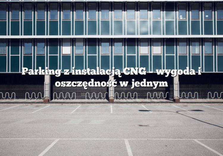 Parking z instalacją CNG – wygoda i oszczędność w jednym