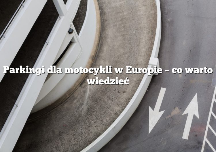 Parkingi dla motocykli w Europie – co warto wiedzieć