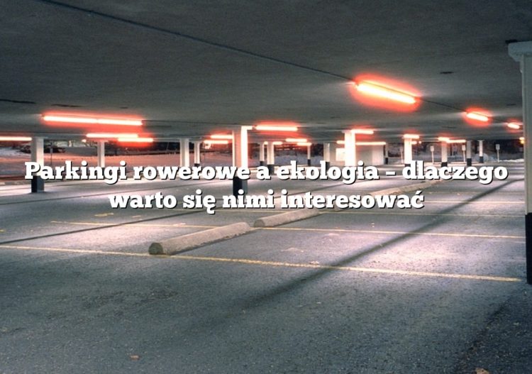 Parkingi rowerowe a ekologia – dlaczego warto się nimi interesować