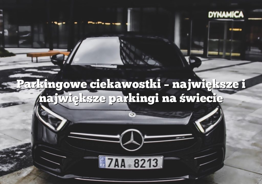 Parkingowe ciekawostki – największe i największe parkingi na świecie