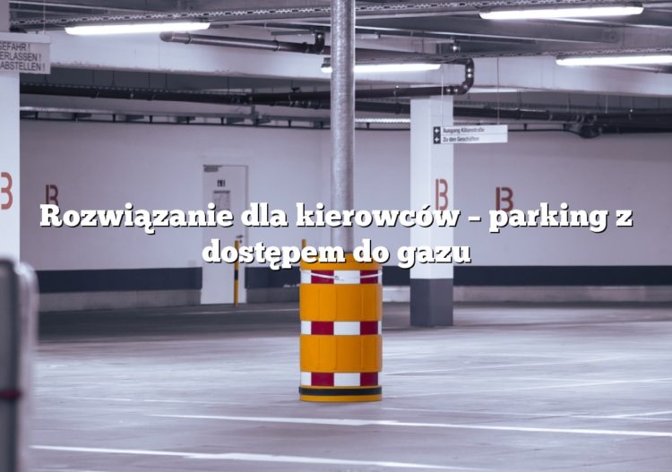 Rozwiązanie dla kierowców – parking z dostępem do gazu
