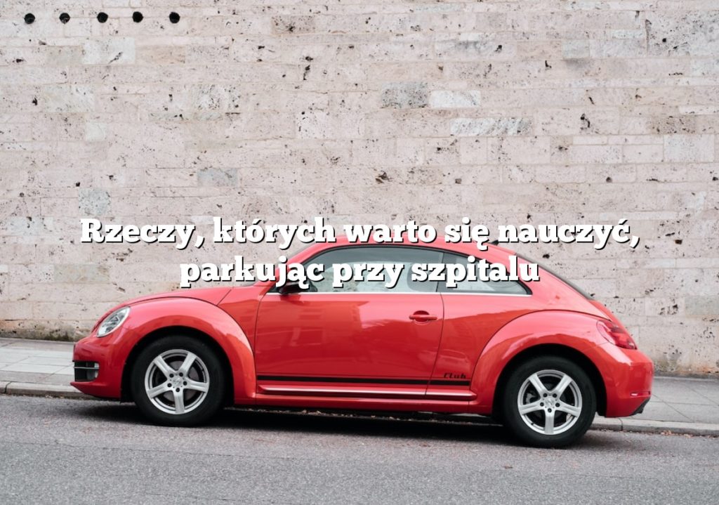 Rzeczy, których warto się nauczyć, parkując przy szpitalu