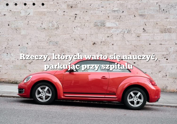Rzeczy, których warto się nauczyć, parkując przy szpitalu