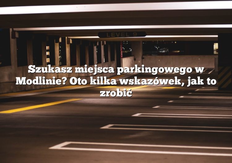 Szukasz miejsca parkingowego w Modlinie? Oto kilka wskazówek, jak to zrobić
