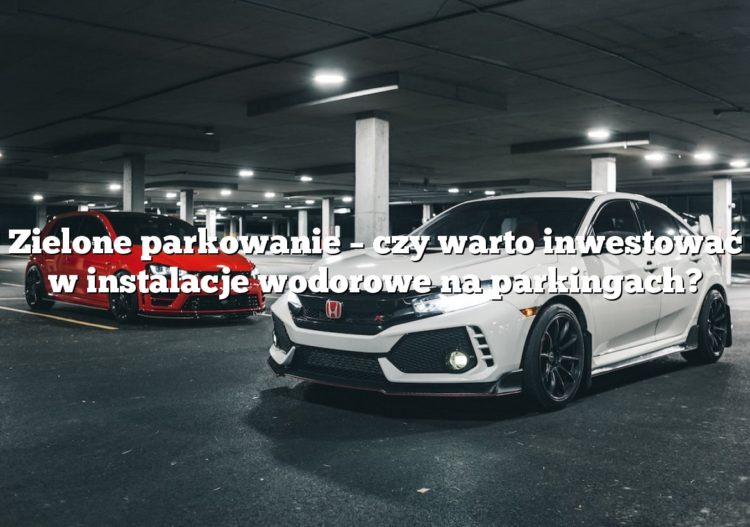 Zielone parkowanie – czy warto inwestować w instalacje wodorowe na parkingach?