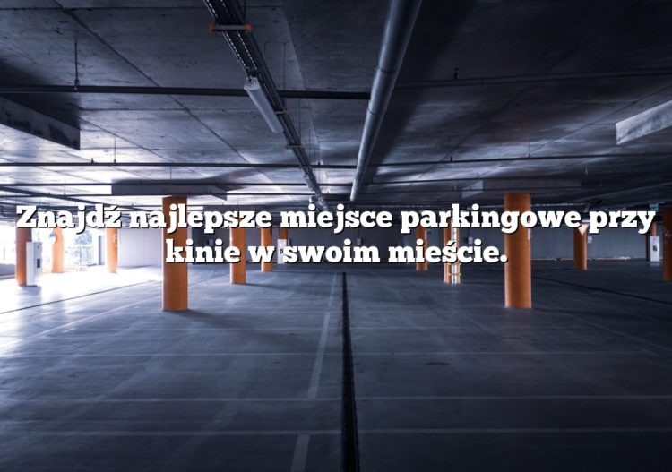 Znajdź najlepsze miejsce parkingowe przy kinie w swoim mieście.