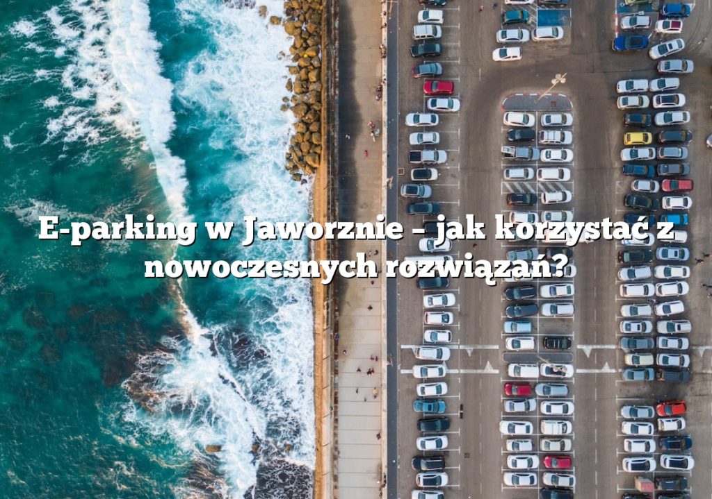 E-parking w Jaworznie – jak korzystać z nowoczesnych rozwiązań?