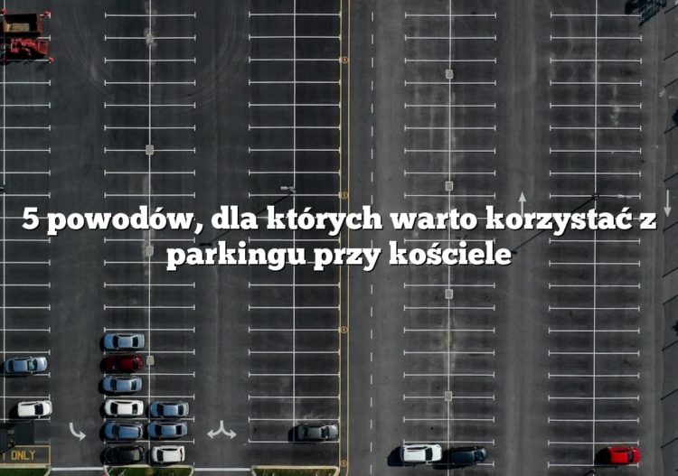 5 powodów, dla których warto korzystać z parkingu przy kościele