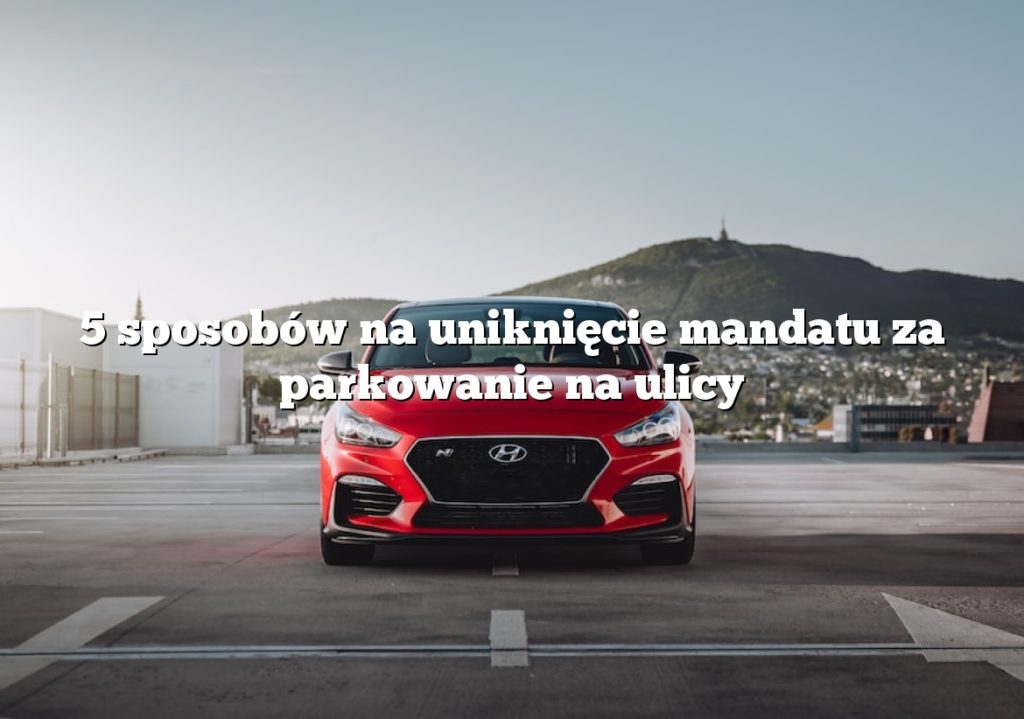 5 sposobów na uniknięcie mandatu za parkowanie na ulicy