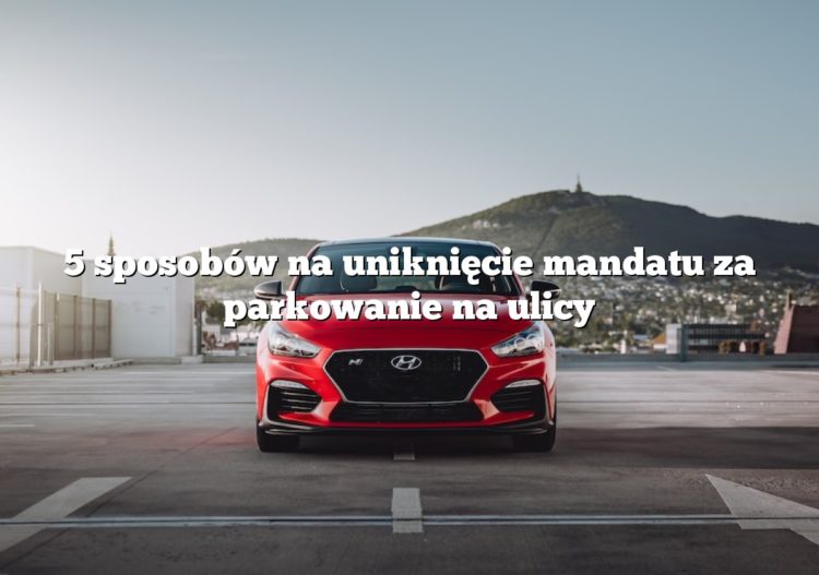5 sposobów na uniknięcie mandatu za parkowanie na ulicy
