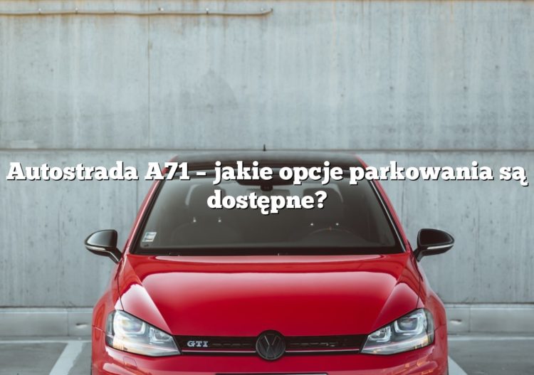 Autostrada A71 – jakie opcje parkowania są dostępne?