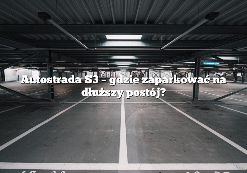 Autostrada S3 – gdzie zaparkować na dłuższy postój?
