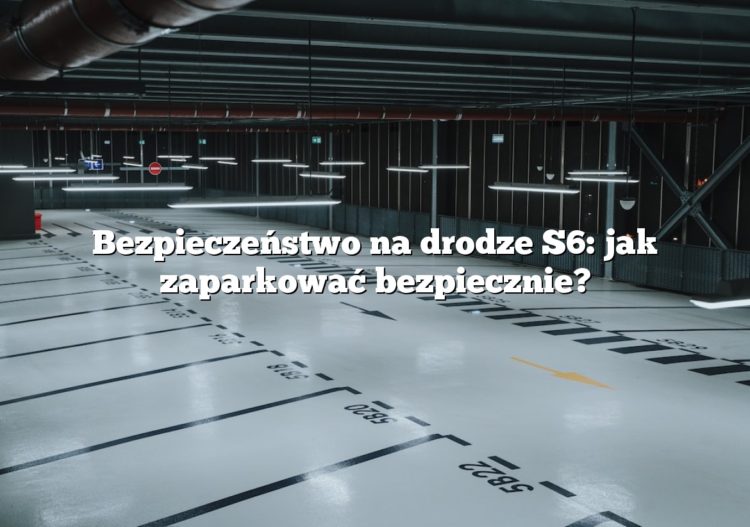 Bezpieczeństwo na drodze S6: jak zaparkować bezpiecznie?