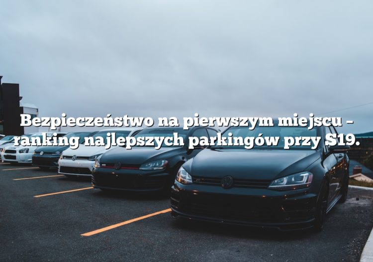 Bezpieczeństwo na pierwszym miejscu – ranking najlepszych parkingów przy S19.
