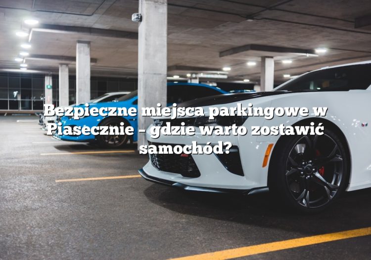 Bezpieczne miejsca parkingowe w Piasecznie – gdzie warto zostawić samochód?