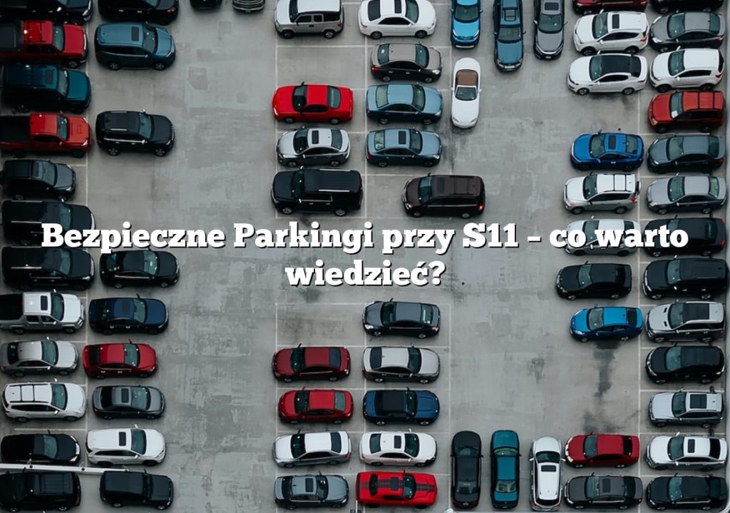 Bezpieczne Parkingi przy S11 – co warto wiedzieć?