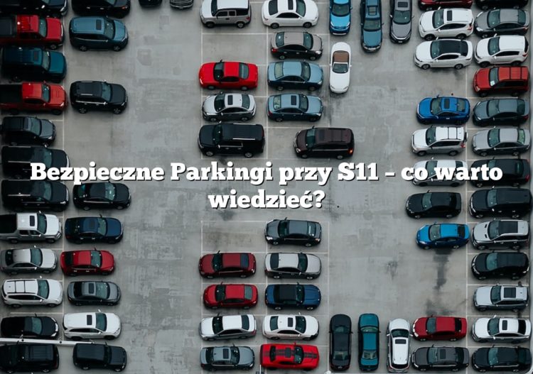 Bezpieczne Parkingi przy S11 – co warto wiedzieć?