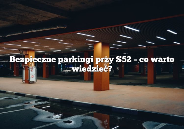 Bezpieczne parkingi przy S52 – co warto wiedzieć?