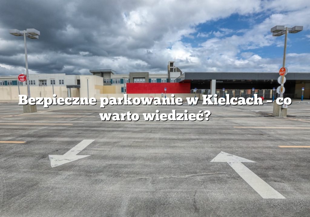 Bezpieczne parkowanie w Kielcach – co warto wiedzieć?