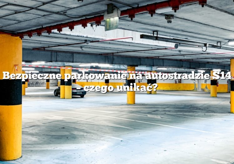 Bezpieczne parkowanie na autostradzie S14 – czego unikać?