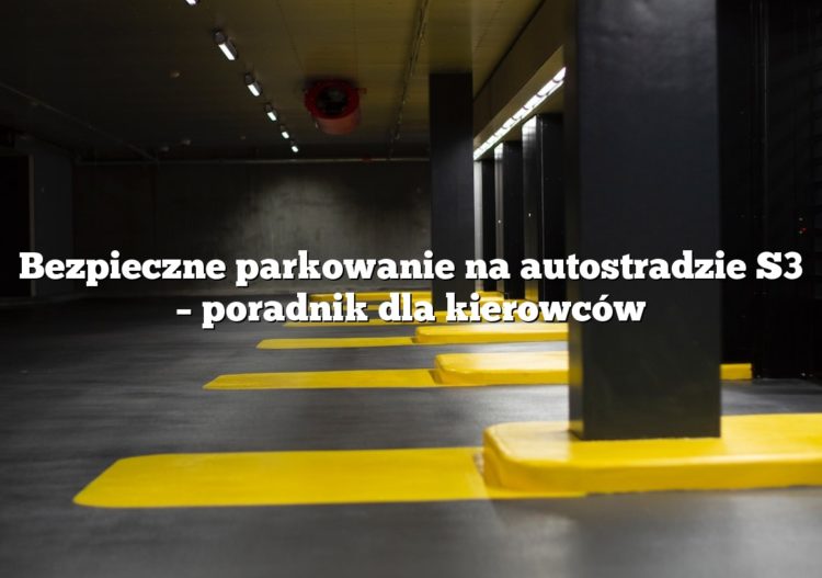 Bezpieczne parkowanie na autostradzie S3 – poradnik dla kierowców