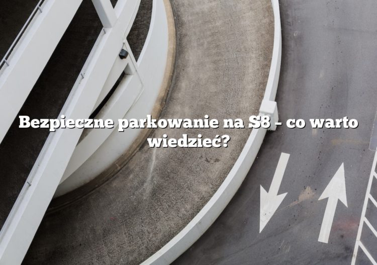 Bezpieczne parkowanie na S8 – co warto wiedzieć?