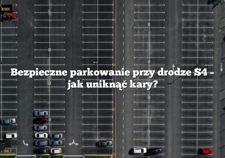 Bezpieczne parkowanie przy drodze S4 – jak uniknąć kary?