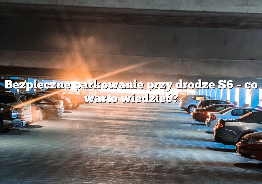 Bezpieczne parkowanie przy drodze S6 – co warto wiedzieć?