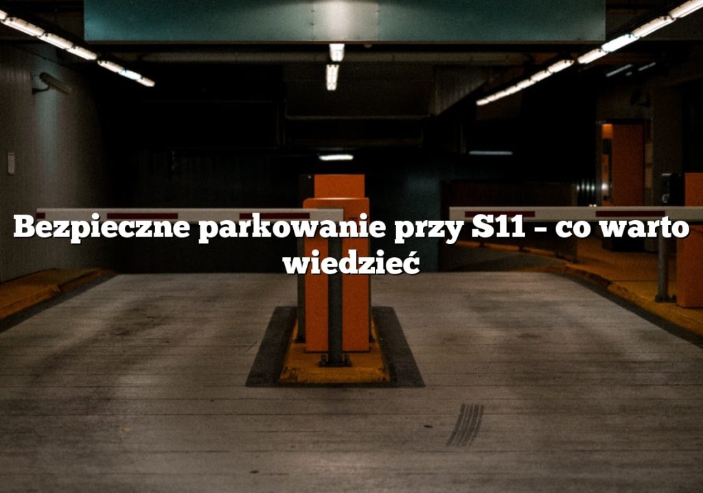 Bezpieczne parkowanie przy S11 – co warto wiedzieć