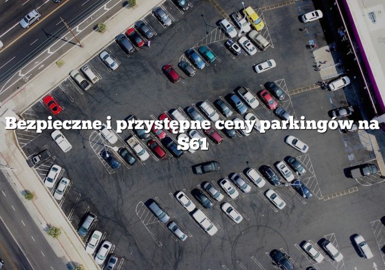 Bezpieczne i przystępne ceny parkingów na S61