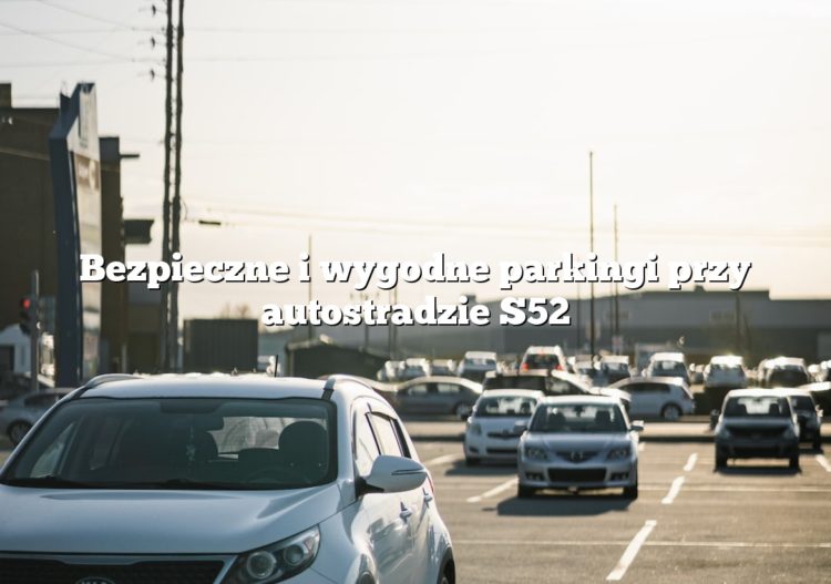 Bezpieczne i wygodne parkingi przy autostradzie S52