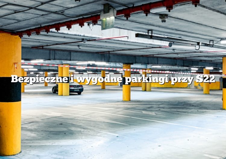 Bezpieczne i wygodne parkingi przy S22