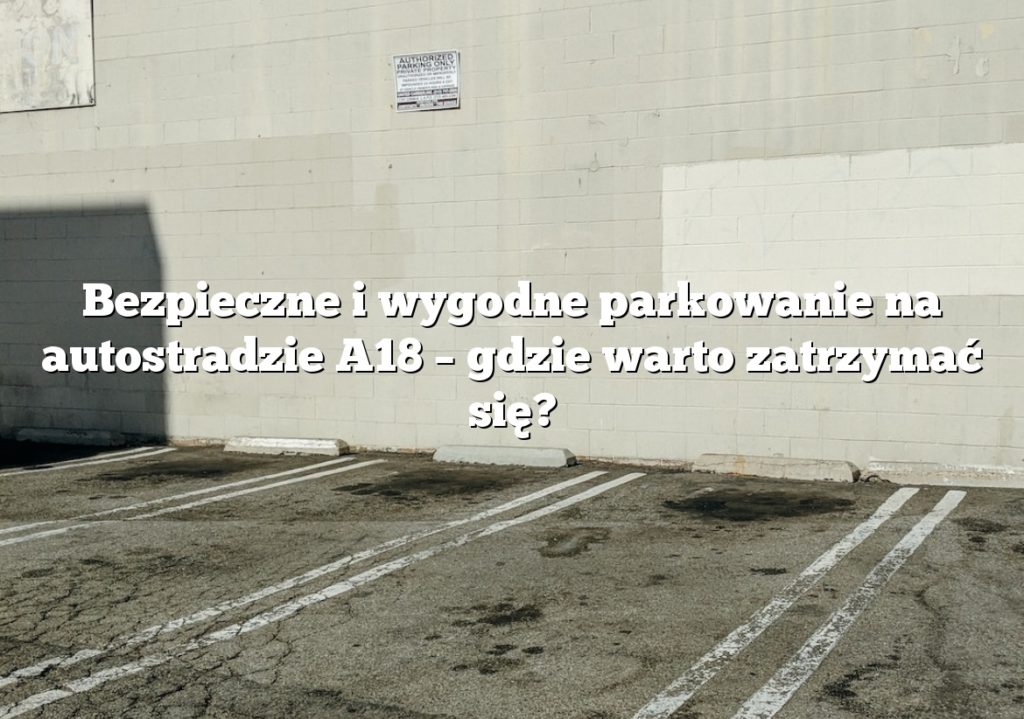 Bezpieczne i wygodne parkowanie na autostradzie A18 – gdzie warto zatrzymać się?