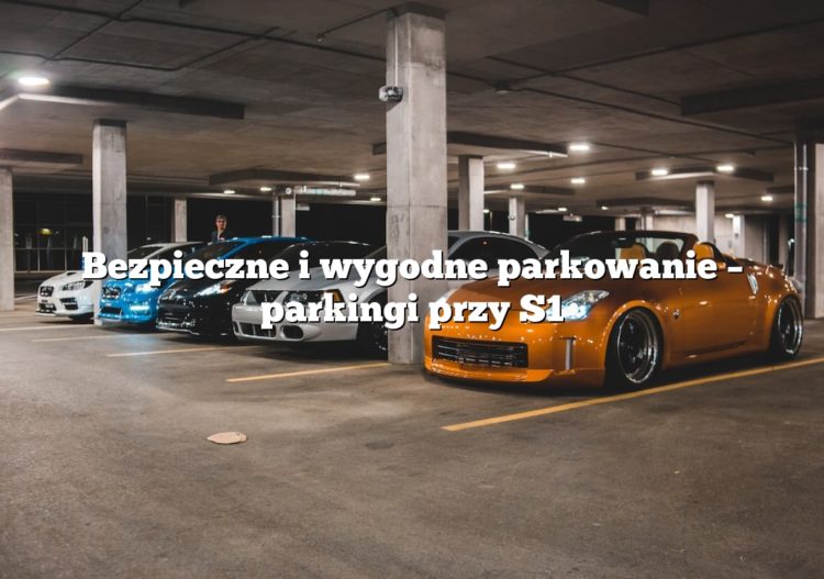 Bezpieczne i wygodne parkowanie – parkingi przy S1